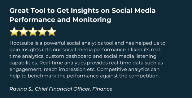 Hootsuite Review: Great Tool to Get Insights on Social Media Performance and Monitoring
Hootsuite is a powerful social analytics tool and has helped us to gain insights into our social media performance. I liked its real-time analytics, custom dashboard and social media listening capabilities. Real-time analytics provides real-time data such as engagement, reach impression etc. Competitive analytics can help to benchmark the performance against the competition.
Ravina S., Chief Financial Officer, Finance